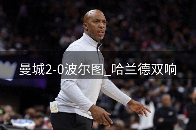 曼城2-0波尔图 哈兰德双响